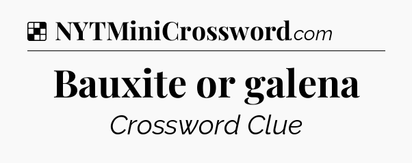 Solution: Bauxite or galena - NYT Crossword