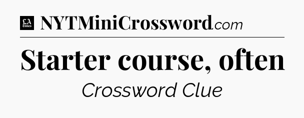 Starter course, often - LA Times Crossword