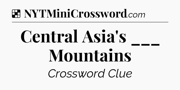 Solution: Central Asia's ___ Mountains - NYT Crossword