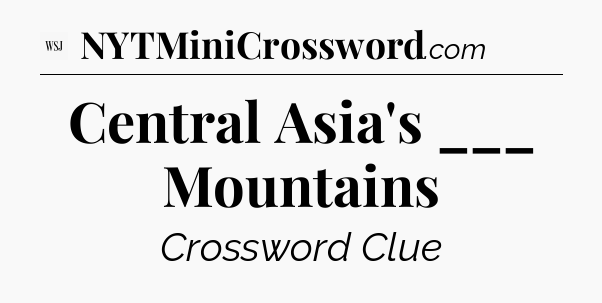Central Asia's ___ Mountains - WSJ Crossword