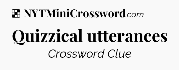 Solution: Quizzical utterances - NYT Crossword
