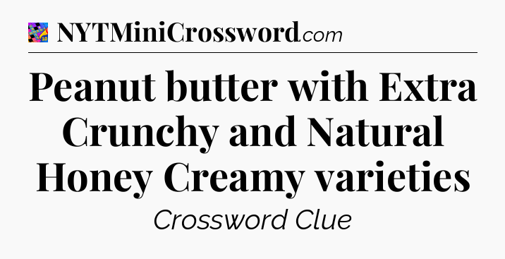 Peanut butter with Extra Crunchy and Natural Honey Creamy varieties Crossword Clue