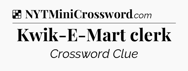 Solution: Kwik-E-Mart clerk - NYT Crossword