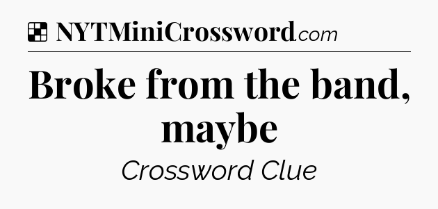 Solution: Broke from the band, maybe - NYT Crossword