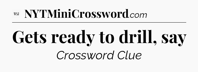 Gets ready to drill, say - WSJ Crossword