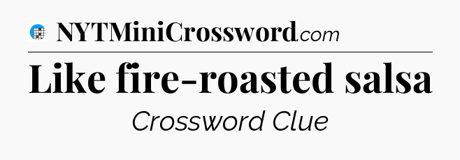 Like fire-roasted salsa Crossword Clue