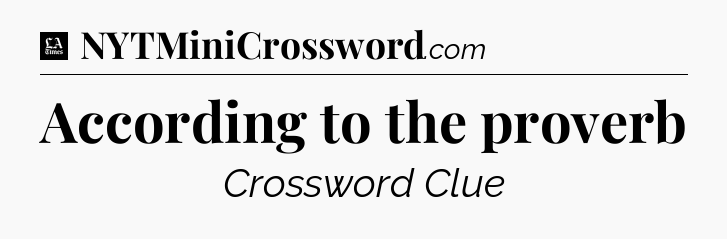 According to the proverb - LA Times Crossword
