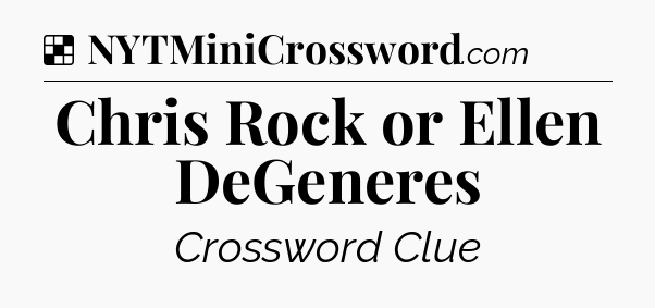 Solution: Chris Rock or Ellen DeGeneres - NYT Crossword