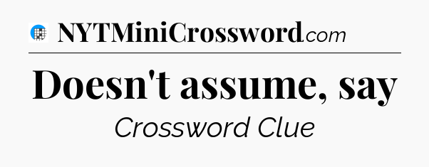 Doesn't assume, say Crossword Clue