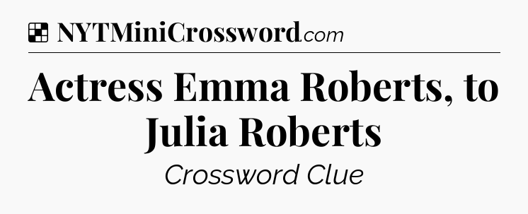 Solution: Actress Emma Roberts, to Julia Roberts - NYT Crossword