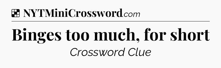 Solution: Binges too much, for short - NYT Crossword