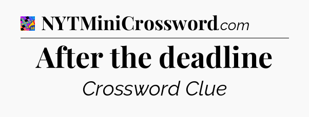 After the deadline Crossword Clue