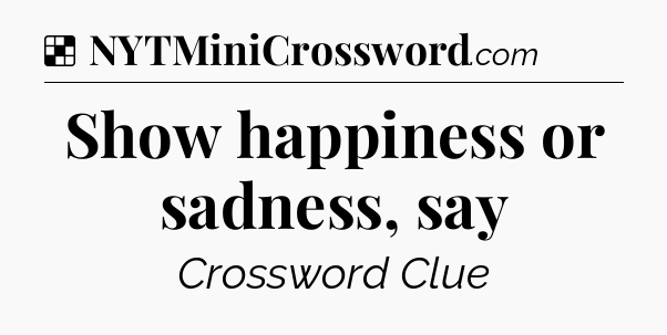 Solution: Show happiness or sadness, say - NYT Crossword