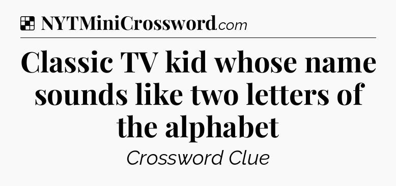 Solution: Classic TV kid whose name sounds like two letters of the alphabet - NYT Crossword