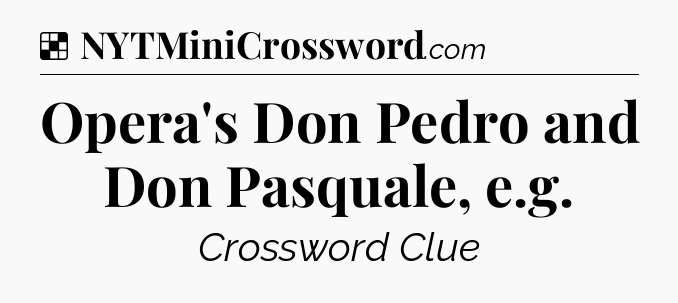 Solution: Opera's Don Pedro and Don Pasquale, e.g - NYT Crossword