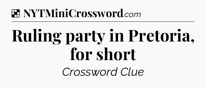 Solution: Ruling party in Pretoria, for short - NYT Crossword