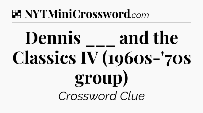 Solution: Dennis ___ and the Classics IV (1960s-'70s group) - NYT Crossword