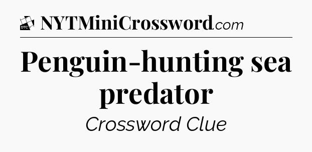 Penguin-hunting sea predator - Daily Themed Classic Crossword