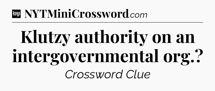 Klutzy authority on an intergovernmental org Crossword Clue
