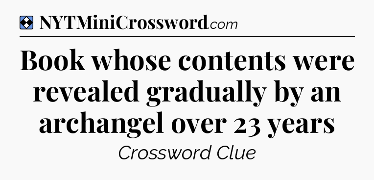 Solution: Book whose contents were revealed gradually by an archangel over 23 years - NYT Mini Crossword