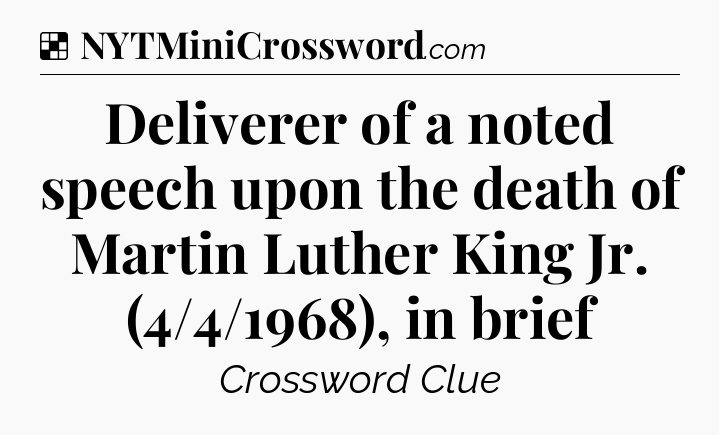 Solution: Deliverer of a noted speech upon the death of Martin Luther King Jr. (4/4/1968), in brief - NYT Crossword