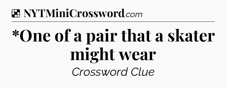 Solution: *One of a pair that a skater might wear - NYT Crossword