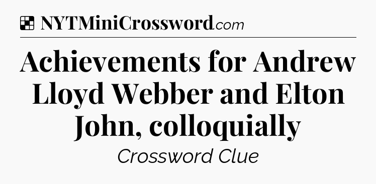 Solution: Achievements for Andrew Lloyd Webber and Elton John, colloquially - NYT Crossword
