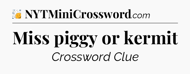 Miss piggy or kermit - 7 Little Words