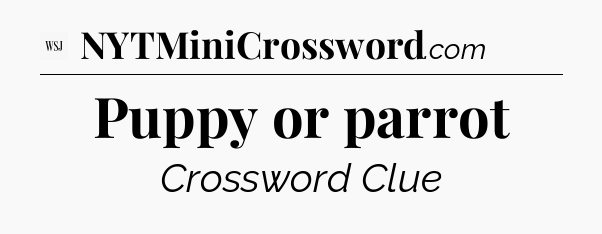 Puppy or parrot - WSJ Crossword