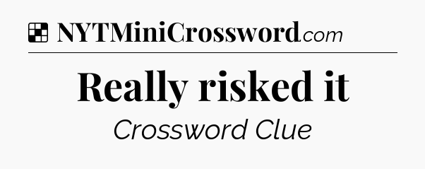 Solution: Really risked it - NYT Crossword