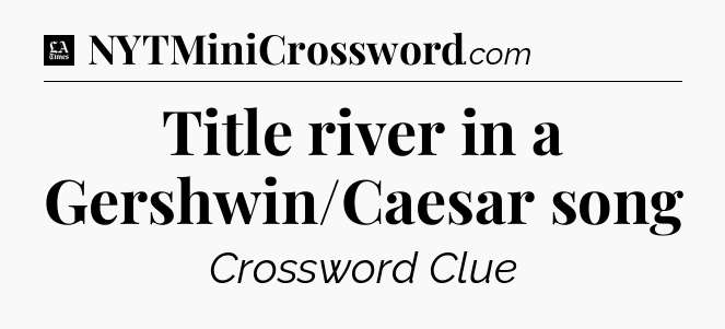 Title river in a Gershwin/Caesar song - LA Times Crossword