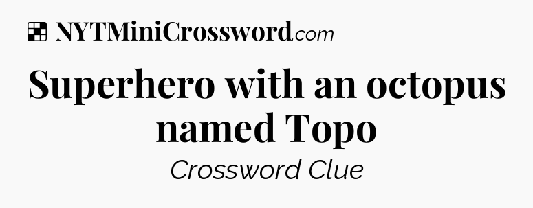 Solution: Superhero with an octopus named Topo - NYT Crossword