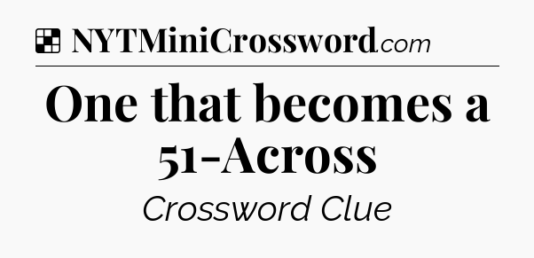 Solution: One that becomes a 51-Across - NYT Crossword