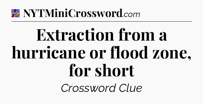 Extraction from a hurricane or flood zone, for short Crossword Clue