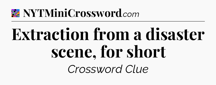 Extraction from a disaster scene, for short Crossword Clue