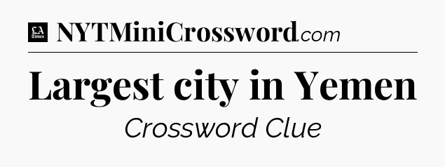 Largest city in Yemen - LA Times Crossword