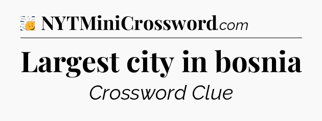 Largest city in bosnia - 7 Little Words