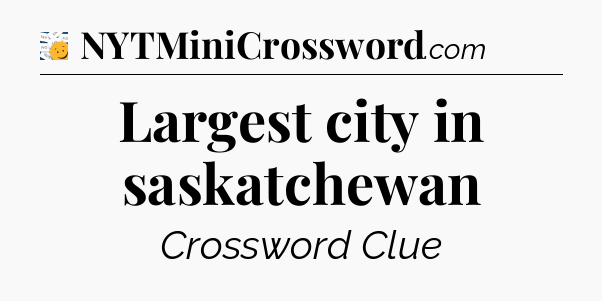 Largest city in saskatchewan - 7 Little Words