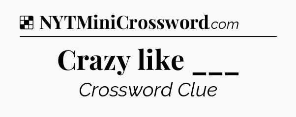 Solution: Crazy like ___ - NYT Crossword