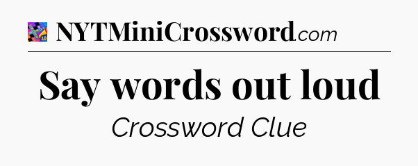 Say words out loud Crossword Clue