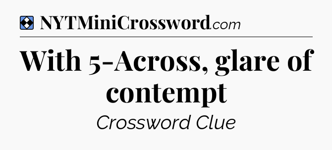 Solution: With 5-Across, glare of contempt - NYT Mini Crossword