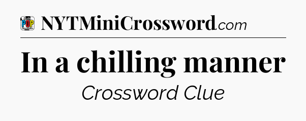 In a chilling manner Crossword Clue