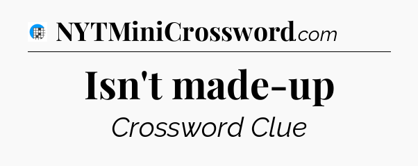 Isn't made-up Crossword Clue