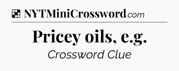 Solution: Pricey oils, e.g - NYT Crossword