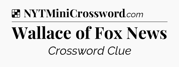 Solution: Wallace of Fox News - NYT Crossword