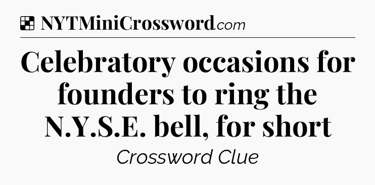 Solution: Celebratory occasions for founders to ring the N.Y.S.E. bell, for short - NYT Crossword