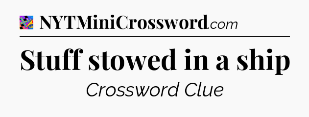 Stuff stowed in a ship Crossword Clue
