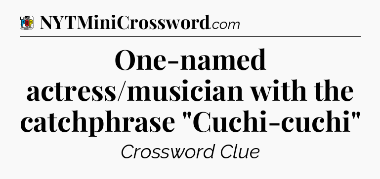 One-named actress/musician with the catchphrase 