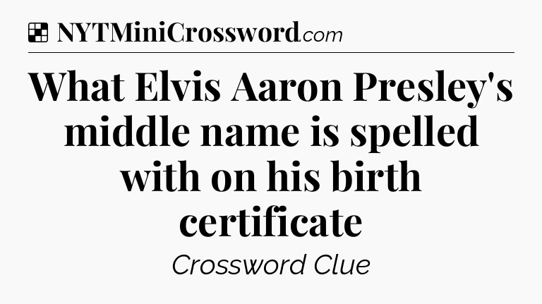 Solution: What Elvis Aaron Presley's middle name is spelled with on his birth certificate - NYT Crossword