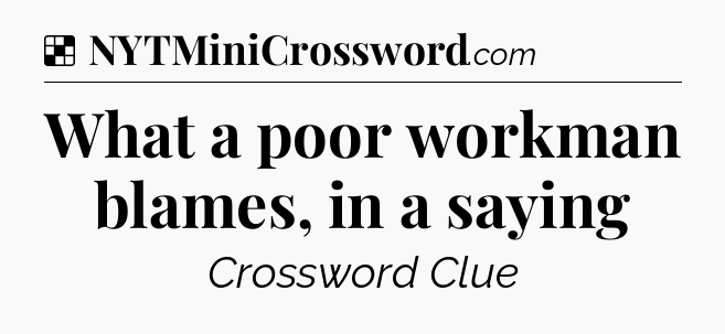 Solution: What a poor workman blames, in a saying - NYT Crossword